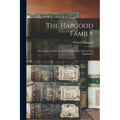 The Hapgood Family: Descendants of Shadrach, 1656-1898, a new Edition With Supplement - Paperback