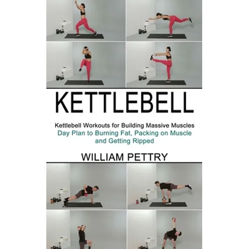 Kettlebell: Day Plan to Burning Fat, Packing on Muscle and Getting Ripped (Kettlebell Workouts for Building Massive Muscles) - Paperback