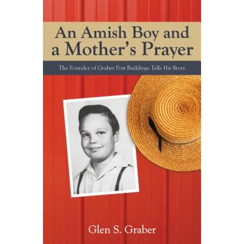 Amish Boy and a Mother's Prayer: The Founder of Graber Post Buildings Tells His Story - Paperback