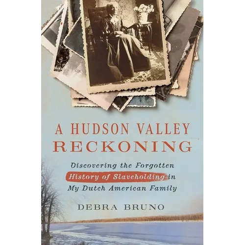 A Hudson Valley Reckoning: Discovering the Forgotten History of Slaveholding in My Dutch American Family - Hardcover