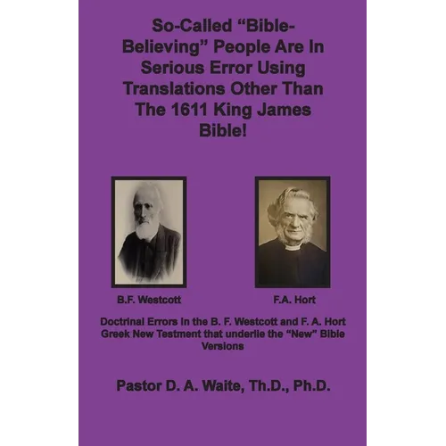 So-called "Bible-Believing" People Are in Serious Error Using Translations Other Than The 1611 King James Bible: Doctrinal Errors in the Westcott and - Paperback