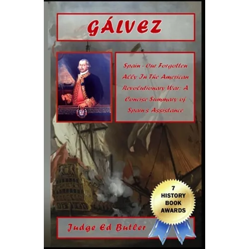 Gálvez: Spain -- Our Forgotten Ally in the American Revolutionary War: A Concise Summary of Spain's Assistance - Paperback