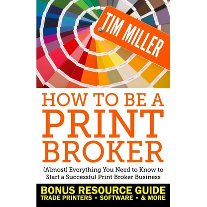 How to Be a Print Broker: (Almost) Everything You Need to Know to Start a Successful Print Broker Business - Paperback