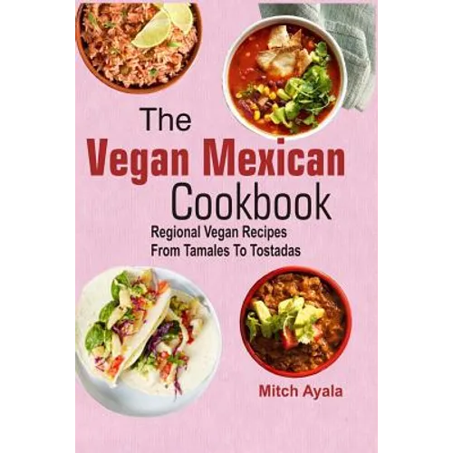 The Vegan Mexican Cookbook: Regional Vegan Recipes From Tamales To Tostadas - Paperback