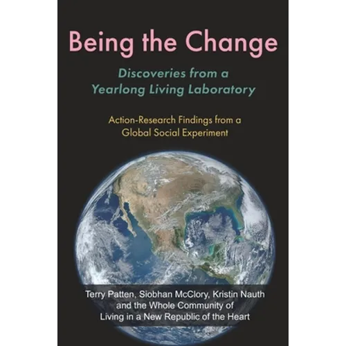 Being the Change: Discoveries from a Yearlong Living Laboratory: Action-Research Findings from a Global Social Experiment - Paperback