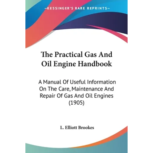 The Practical Gas And Oil Engine Handbook: A Manual Of Useful Information On The Care, Maintenance And Repair Of Gas And Oil Engines (1905) - Paperback