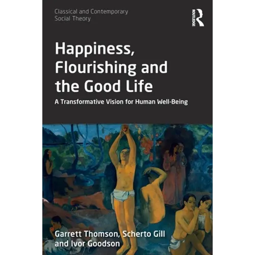 Happiness, Flourishing and the Good Life: A Transformative Vision for Human Well-Being - Paperback
