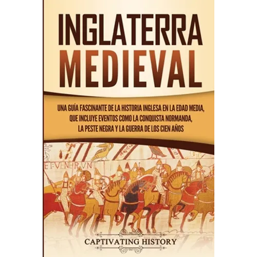 Inglaterra medieval: Una guía fascinante de la historia inglesa en la Edad Media, que incluye eventos como la conquista normanda, la peste negra y la - Paperback