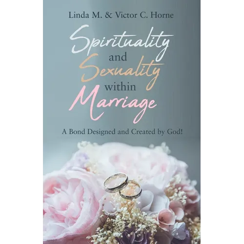Spirituality and Sexuality Within Marriage: A Bond Designed and Created by God! - Paperback