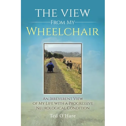 The View From My Wheelchair: An Irreverent View of My Life with a Progressive Neurological Condition - Paperback
