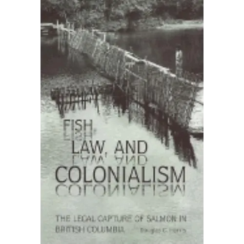 Fish, Law, and Colonialism: The Legal Capture of Salmon in British Columbia - Paperback