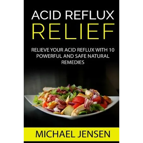 Acid Reflux Relief: Relieve your Acid Reflux with 10 Powerful and Safe Natural Remedies - Paperback