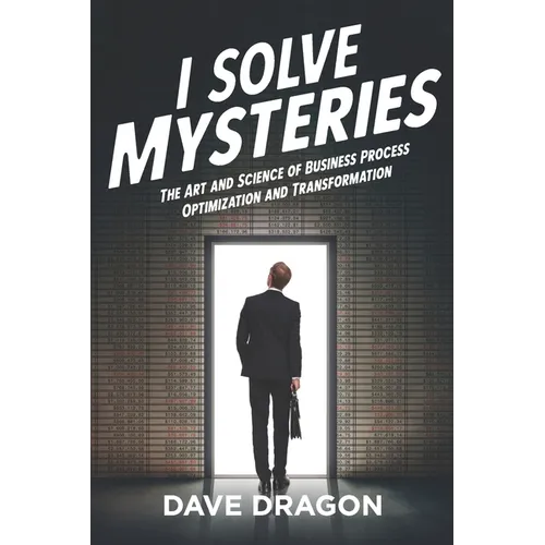 I Solve Mysteries: The Art and Science of Business Process Optimization and Transformation - Paperback