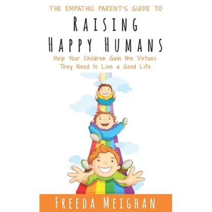 The Empathic Parent's Guide to Raising Happy Humans: Help Your Children Gain the Virtues They Need to Live a Good Life - Paperback