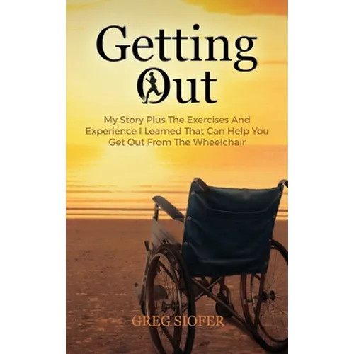 Getting Out: My Story Plus The Exercises And Experience I Learned That Can Help You Get Out From The Wheelchair - Hardcover