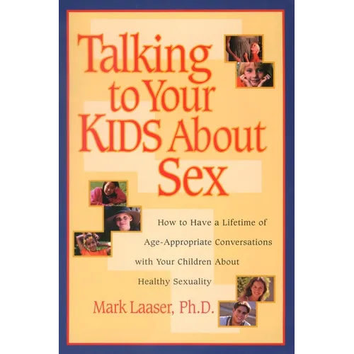 Talking to Your Kids About Sex: How to Have a Lifetime of Age-Appropriate Conversations with Your Children About Healthy Sexuality - Paperback