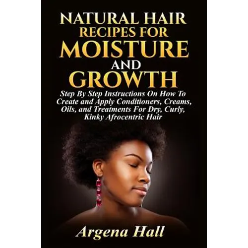 Natural Hair Recipes For Moisture and Growth: Step By Step Instructions On How To Create and Apply Conditioners, Creams, Oils, and Treatments For Dry, - Paperback
