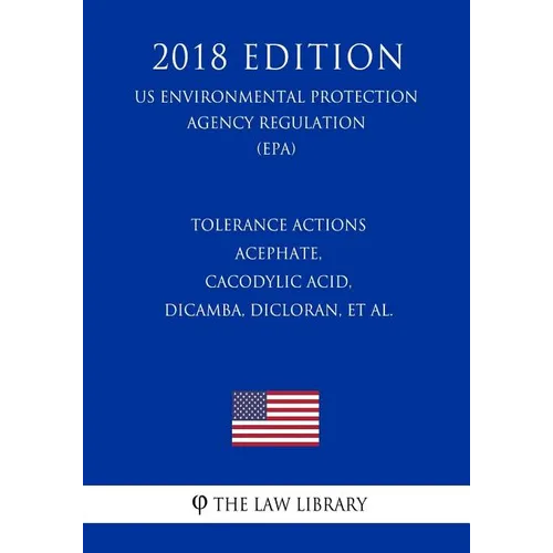 Tolerance Actions - Acephate, Cacodylic Acid, Dicamba, Dicloran, et al. (US Environmental Protection Agency Regulation) (EPA) (2018 Edition) - Paperback
