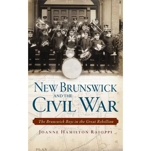 New Brunswick and the Civil War: The Brunswick Boys in the Great Rebellion - Hardcover