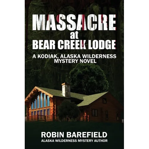 Massacre at Bear Creek Lodge: A Kodiak, Alaska Wilderness Mystery Novel - Paperback