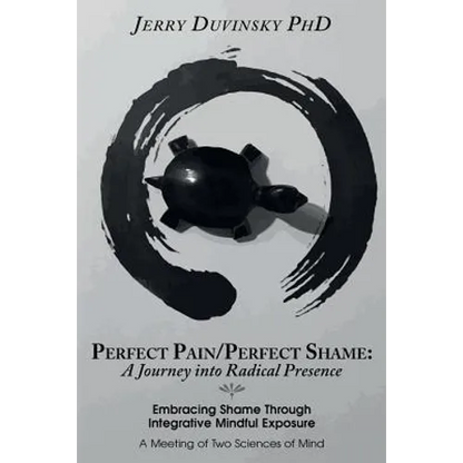 Perfect Pain/Perfect Shame: A Journey into Radical Presence: Embracing Shame Through Integrative Mindful Exposure: A Meeting of Two Sciences of Mi - Paperback