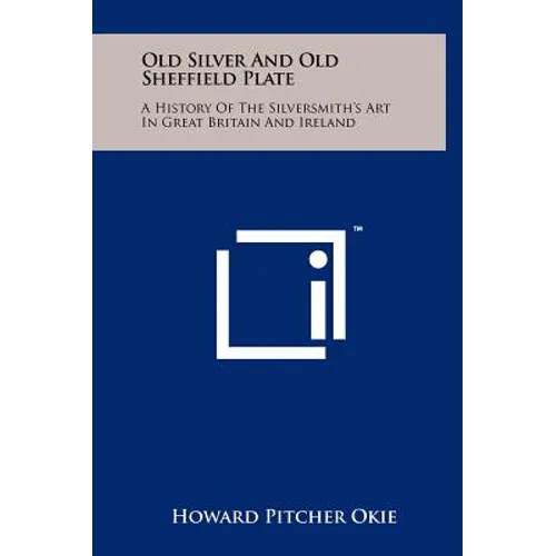 Old Silver And Old Sheffield Plate: A History Of The Silversmith's Art In Great Britain And Ireland - Hardcover