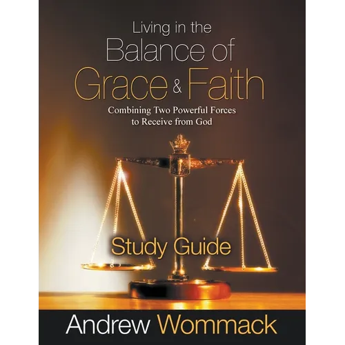 Living in the Balance of Grace and Faith Study Guide: Combining Two Powerful Forces to Receive from God - Paperback