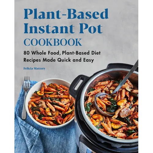 Plant-Based Instant Pot Cookbook: 80 Whole Food, Plant-Based Diet Recipes Made Quick and Easy - Paperback