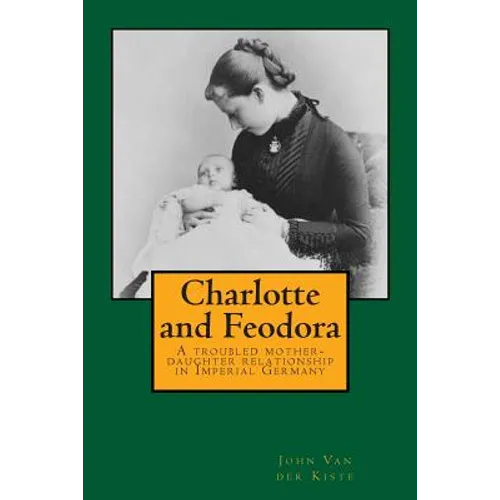 Charlotte and Feodora: A troubled mother-daughter relationship in imperial Germany - Paperback
