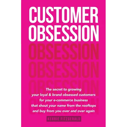 Customer Obsession: The secret to creating loyal and brand-obsessed customers for your e-commerce business that shout your name from the rooftops and - Paperback