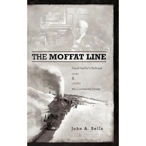 The Moffat Line: David Moffat's Railroad Over and Under the Continental Divide - Hardcover