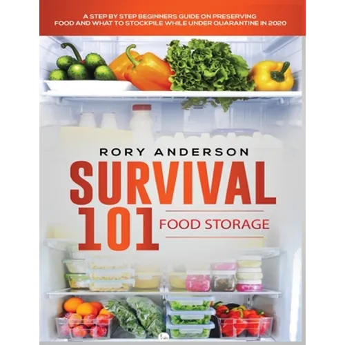 Survival 101 Food Storage: A Step by Step Beginners Guide on Preserving Food and What to Stockpile While Under Quarantine - Paperback