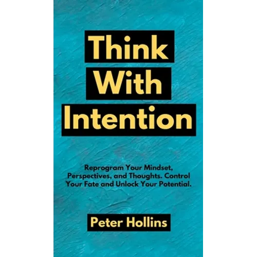 Think With Intention: Reprogram Your Mindset, Perspectives, and Thoughts. Control Your Fate and Unlock Your Potential. - Hardcover