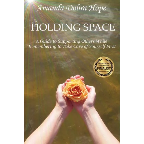 Holding Space: A Guide to Supporting Others While Remembering to Take Care of Yourself First - Paperback