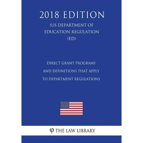 Direct Grant Programs and Definitions that Apply to Department Regulations (US Department of Education Regulation) (ED) (2018 Edition) - Paperback
