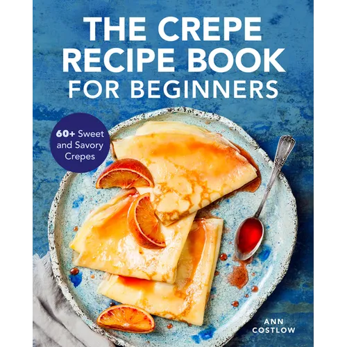 The Crepe Recipe Book for Beginners: 60+ Sweet and Savory Crepes - Paperback