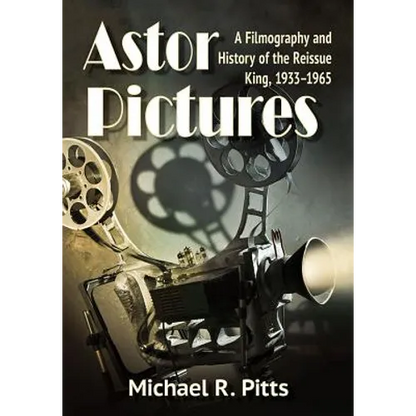 Astor Pictures: A Filmography and History of the Reissue King, 1933-1965 - Paperback