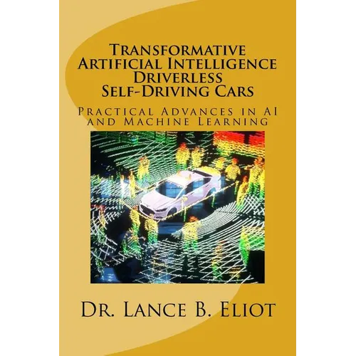 Transformative Artificial Intelligence (AI) Driverless Self-Driving Cars: Practical Advances in AI and Machine Learning - Paperback