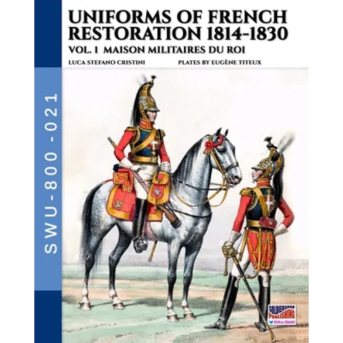 Uniforms of French Restoration 1814-1830 - Vol. 1: Maison Militaires du Roi - Paperback