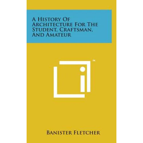 A History of Architecture for the Student, Craftsman, and Amateur - Hardcover