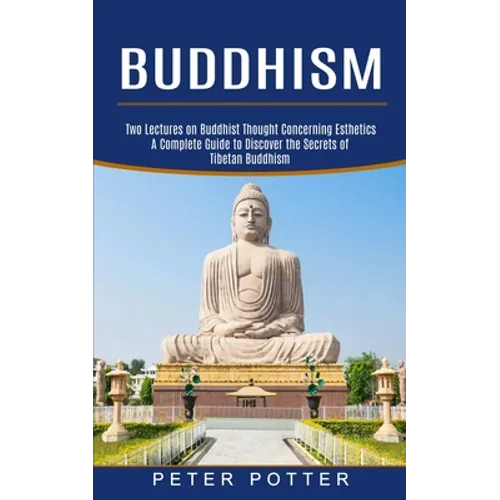 Buddhism: A Complete Guide to Discover the Secrets of Tibetan Buddhism (Two Lectures on Buddhist Thought Concerning Esthetics) - Paperback