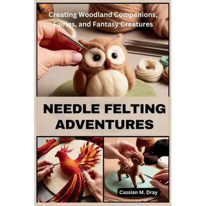 Needle Felting Adventures: Creating Woodland Companions, Fairies, and Fantasy Creatures - Paperback