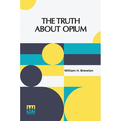 The Truth About Opium: Being A Refutation Of The Fallacies Of The Anti-Opium Society And A Defence Of The Indo-China Opium Trade. - Paperback