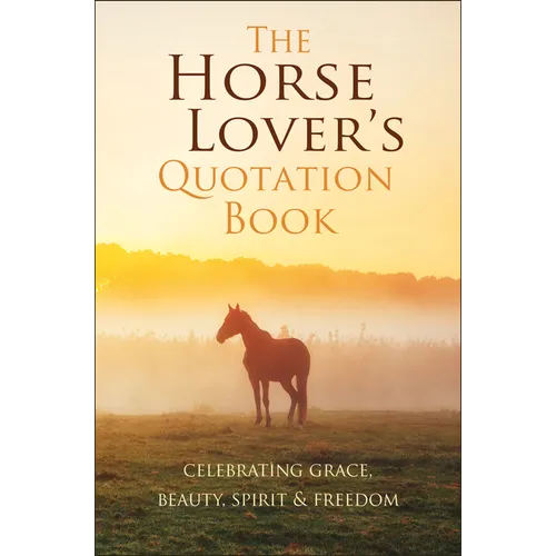 The Horse Lover's Quotation Book: Celebrating Grace, Beauty, Spirit & Freedom - Hardcover