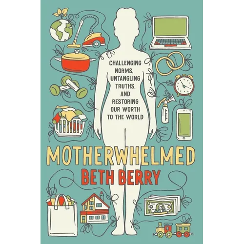 Motherwhelmed: Challenging Norms, Untangling Truths, and Restoring Our Worth to the World - Paperback