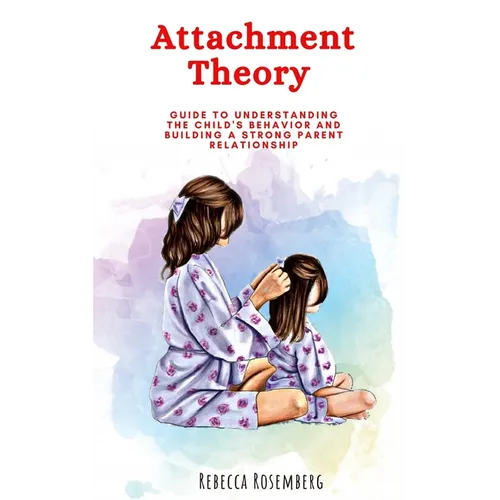 Attachment Theory: Guide to understanding the child's behavior and building a strong parent relationship - Paperback