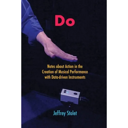 Do: Notes about Action in the Creation of Musical Performance with Data-driven Instruments - Paperback