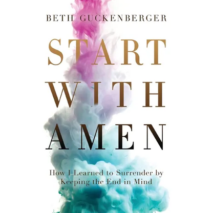 Start with Amen: How I Learned to Surrender by Keeping the End in Mind - Paperback