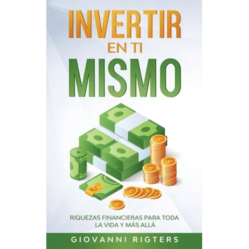Invertir En Ti Mismo: Riquezas Financieras Para Toda La Vida Y Más Allá - Paperback