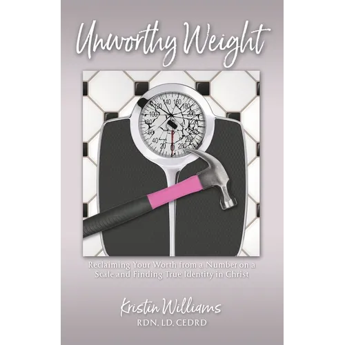 Unworthy Weight: Reclaiming Your Worth From a Number on a Scale and Finding True Identity in Christ - Paperback